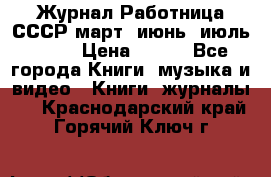 Журнал Работница СССР март, июнь, июль 1970 › Цена ­ 300 - Все города Книги, музыка и видео » Книги, журналы   . Краснодарский край,Горячий Ключ г.